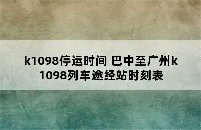 k1098停运时间 巴中至广州k1098列车途经站时刻表